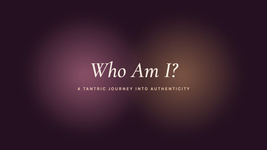 Who Am I? A Tantric Journey Into Authentic Connection
